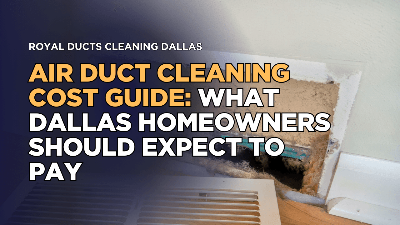 Air Duct Cleaning Cost Guide: What Dallas Homeowners Should Expect to Pay