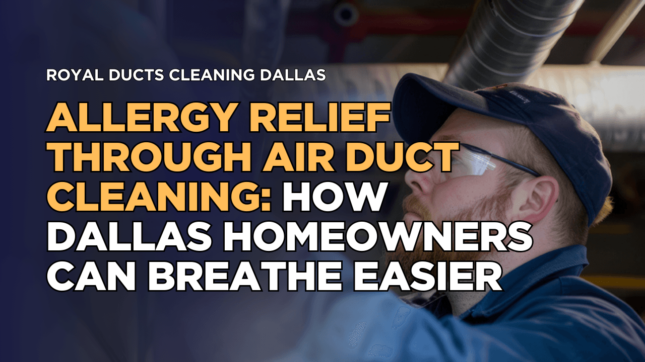 Allergy Relief Through Air Duct Cleaning: How Dallas Homeowners Can Breathe Easier