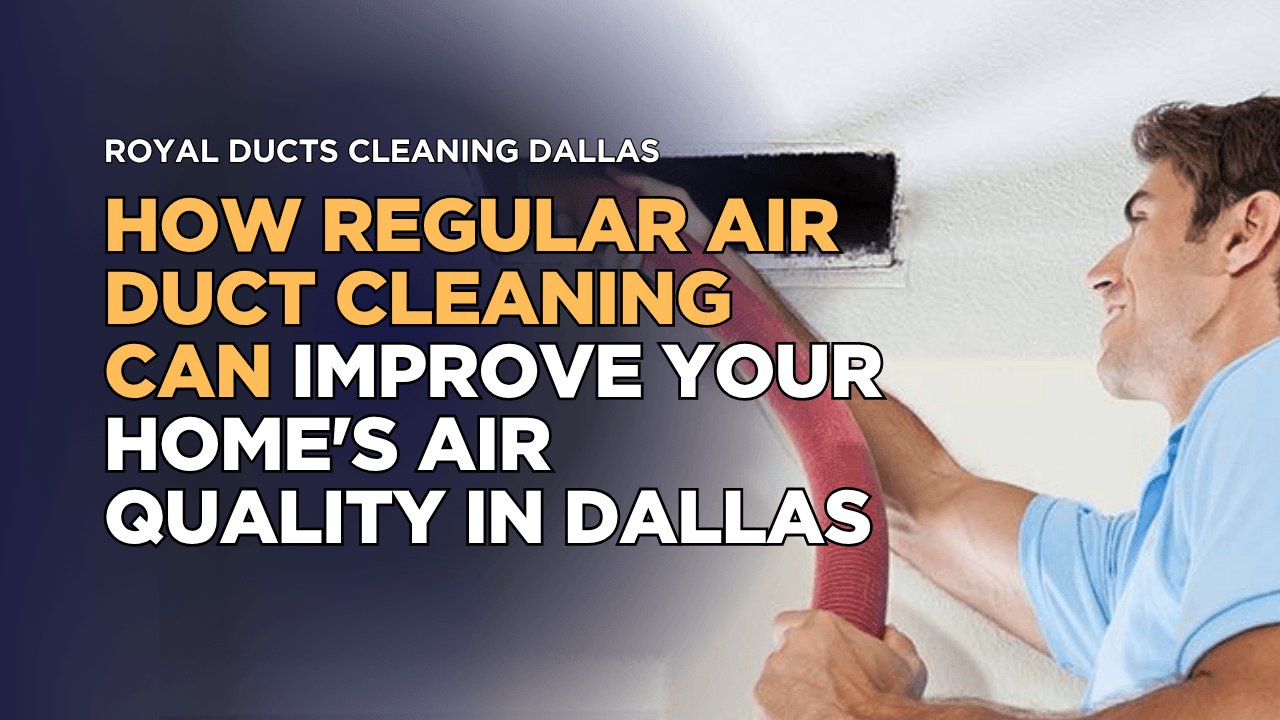 How Regular Air Duct Cleaning Can Improve Your Home's Air Quality in Dallas