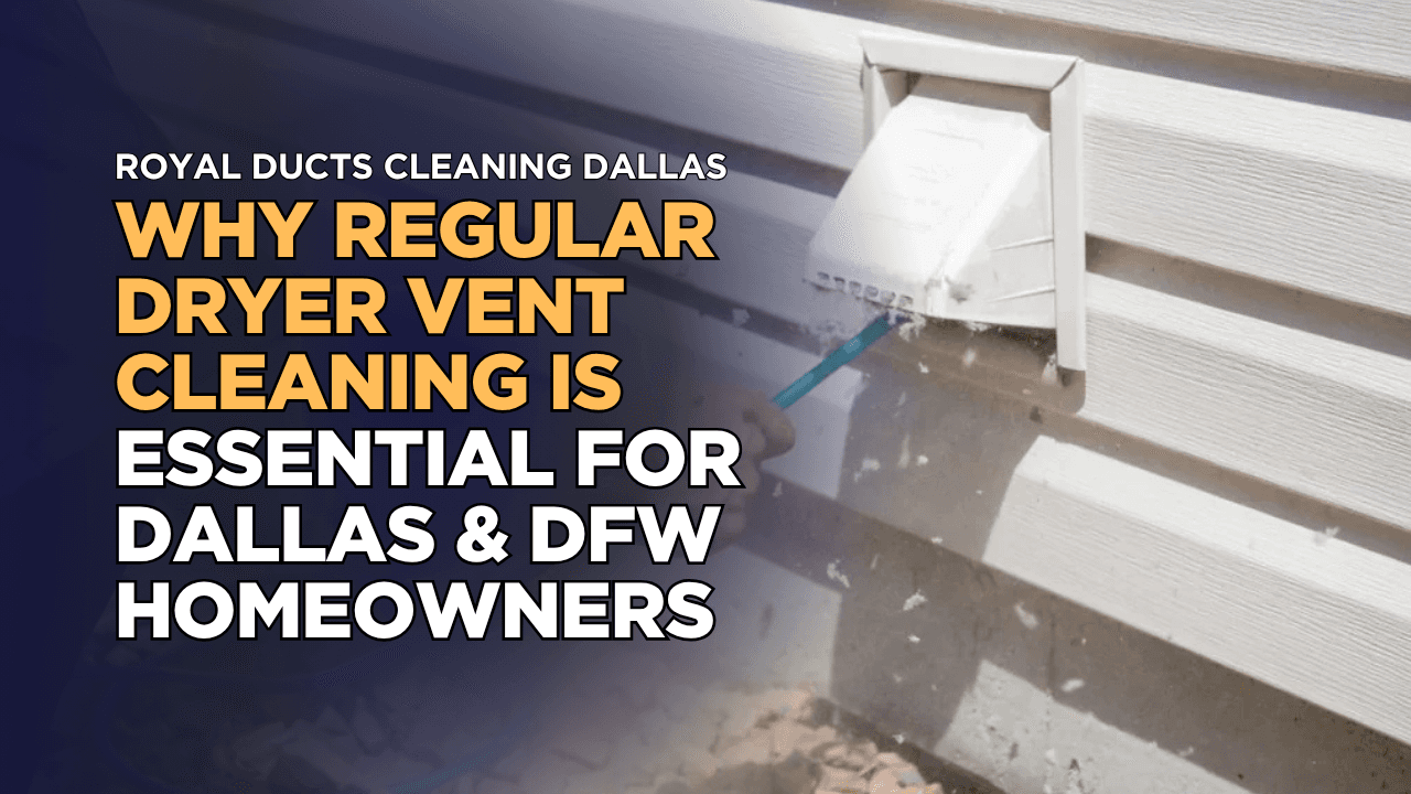 Why Regular Dryer Vent Cleaning is Essential for Dallas & DFW Homeowners
