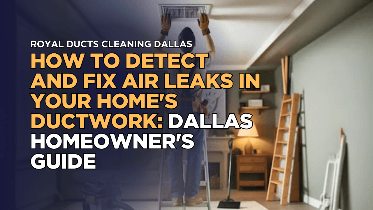 How to Detect and Fix Air Leaks in Your Home's Ductwork: Dallas Homeowner's Guide