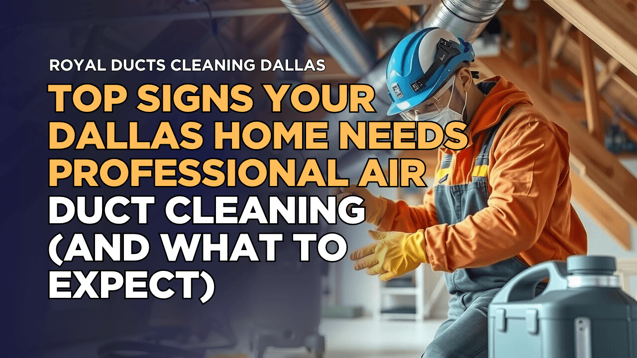 Top Signs Your Dallas Home Needs Professional Air Duct Cleaning (And What to Expect)